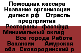 Помощник кассира › Название организации ­ диписи.рф › Отрасль предприятия ­ Рестораны, фастфуд › Минимальный оклад ­ 25 000 - Все города Работа » Вакансии   . Амурская обл.,Сковородинский р-н